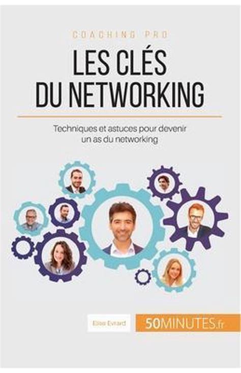 Les clés du networking: Techniques et astuces pour devenir un as du networking